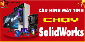 Cấu Hình Máy Tính Để Bàn Chạy SolidWorks: Gợi Ý Cấu Hình Tốt Nhất Để Đảm Bảo Hiệu Suất